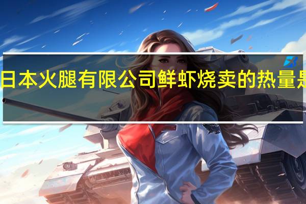 日本火腿有限公司 鲜虾烧卖的热量是多少