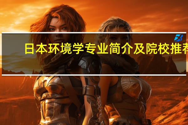 日本环境学专业简介及院校推荐