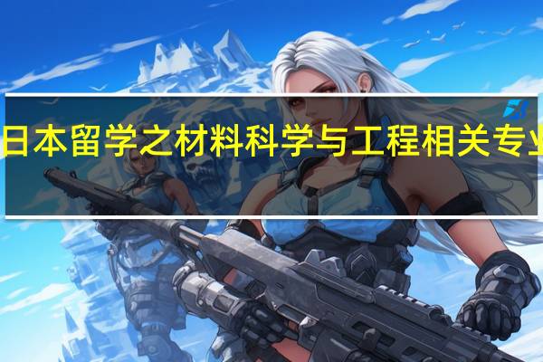 日本留学之材料科学与工程相关专业介绍