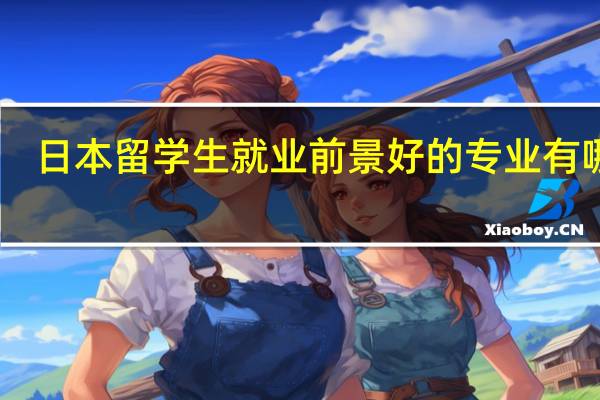 日本留学生就业前景好的专业有哪些