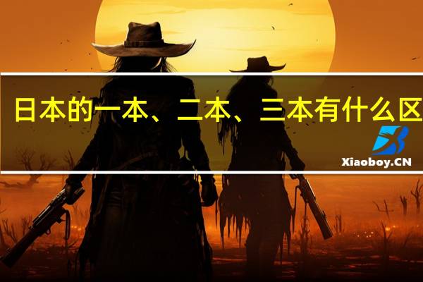 日本的一本、二本、三本有什么区别啊