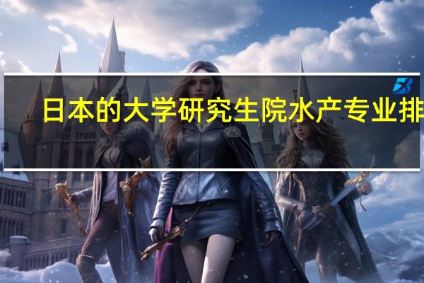 日本的大学研究生院水产专业排名,求大神