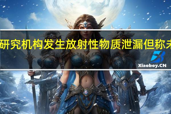 日本研究机构发生放射性物质泄漏但称未影响环境