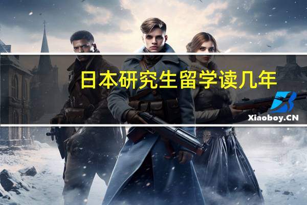 日本研究生留学读几年