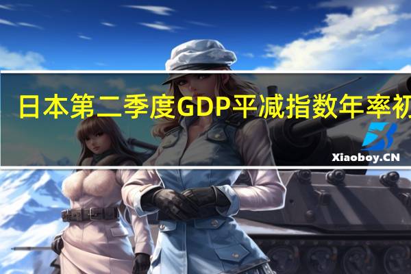日本第二季度GDP平减指数年率初值 3.4%预期3.80%前值2.00%