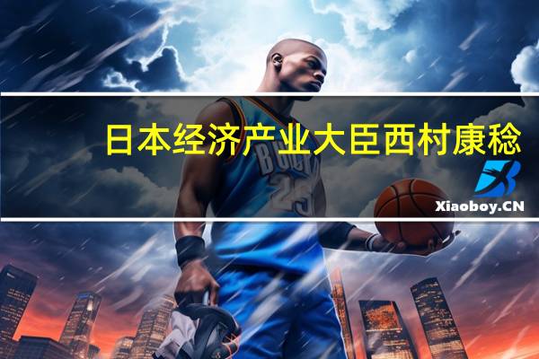 日本经济产业大臣西村康稔：铠侠株式会社（KIOXIA Corporation）对日本来说是一家重要的公司继续支持KIOXIA非常重要