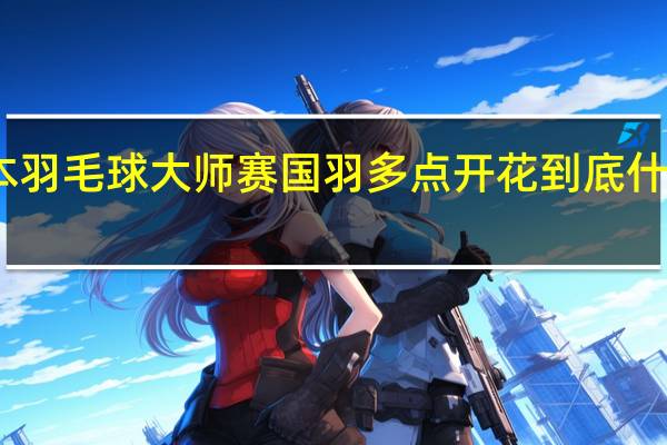 日本羽毛球大师赛国羽多点开花 到底什么情况嘞