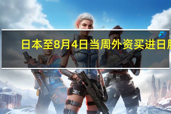 日本至8月4日当周外资买进日股 -594亿日元前值1960亿日元