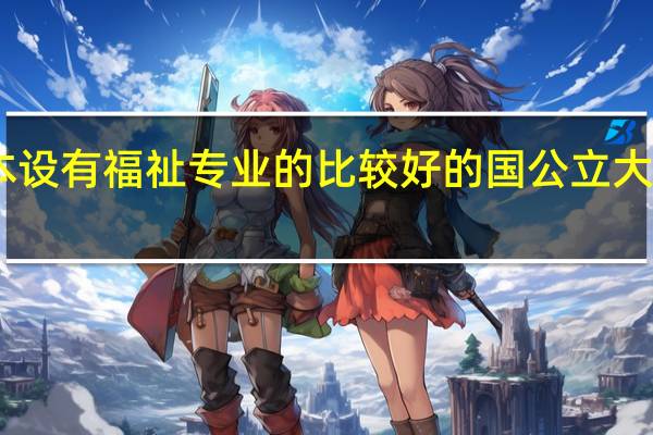 日本设有福祉专业的比较好的国公立大学有哪些