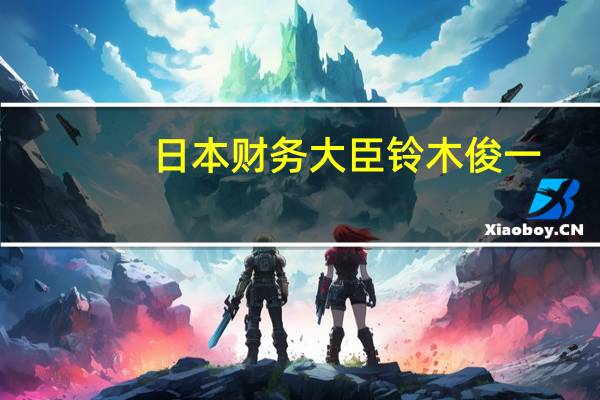 日本财务大臣铃木俊一：当前日元疲软是由于收益率差异所致