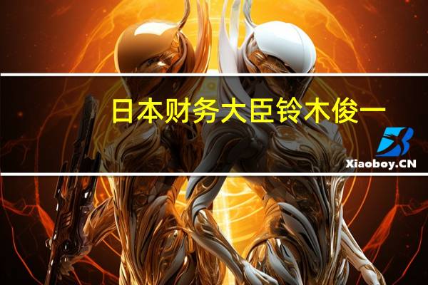 日本财务大臣铃木俊一：过度的汇率波动是不可取的