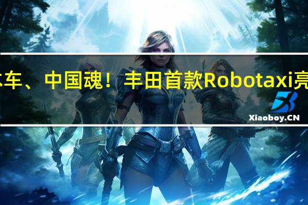 日本车、中国魂！丰田首款Robotaxi亮相进博会