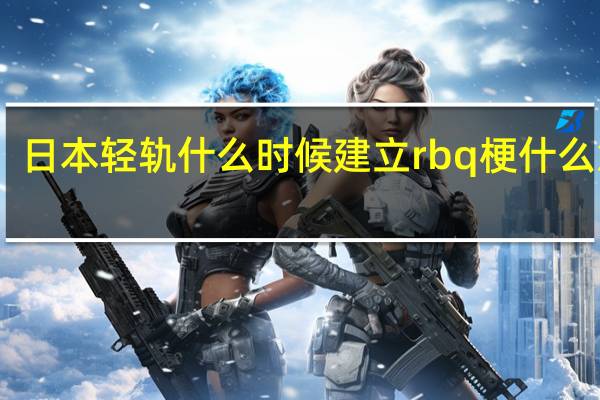 日本轻轨什么时候建立 rbq梗什么意思