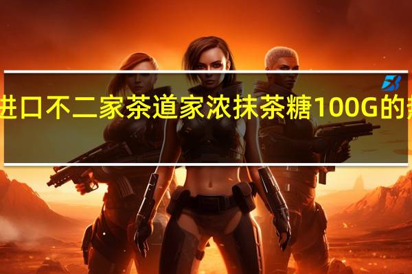 日本进口不二家 茶道家浓抹茶糖100G的热量是多少