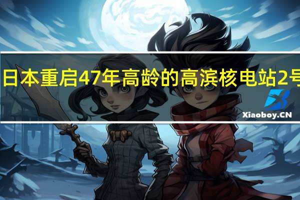日本重启47年高龄的高滨核电站2号机组
