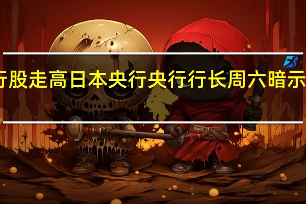 日本银行股走高日本央行央行行长周六暗示或结束负利率