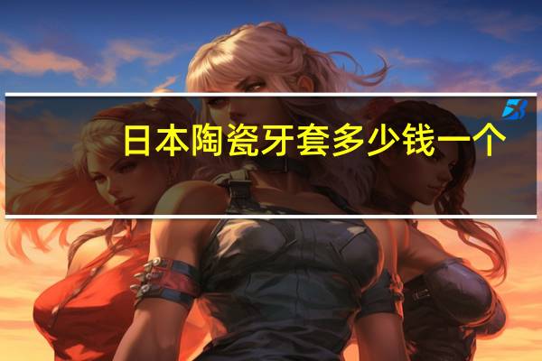 日本陶瓷牙套多少钱一个(陶瓷牙套多钱)