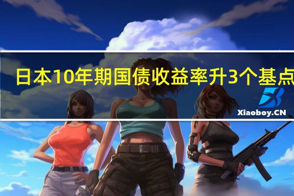 日本10年期国债收益率升3个基点至0.81%为2013年以来最高水平