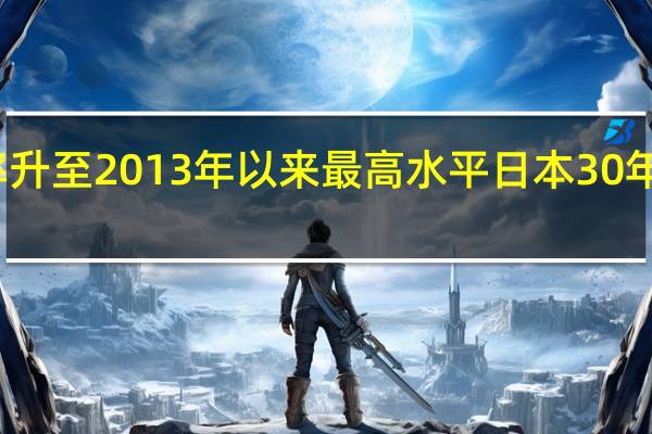 日本30年期国债收益率升至2013年以来最高水平日本30年期国债收益率升1个基点至1.73%