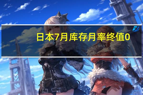 日本7月库存月率终值 0.6%前值0.9%