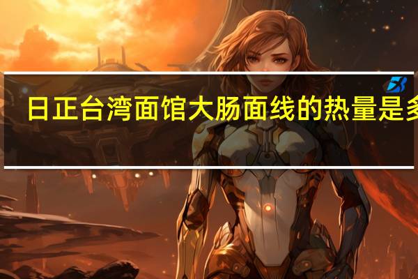 日正 台湾面馆 大肠面线的热量是多少