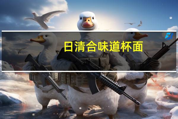 日清 合味道杯面(奶油鸡味)的热量是多少