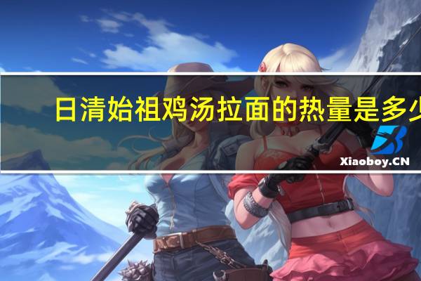 日清 始祖鸡汤拉面的热量是多少