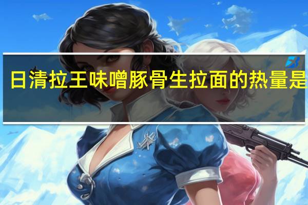 日清 拉王味噌豚骨生拉面的热量是多少