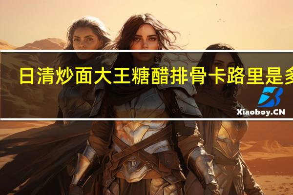 日清 炒面大王糖醋排骨卡路里是多少