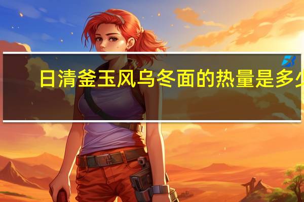 日清 釜玉风乌冬面的热量是多少
