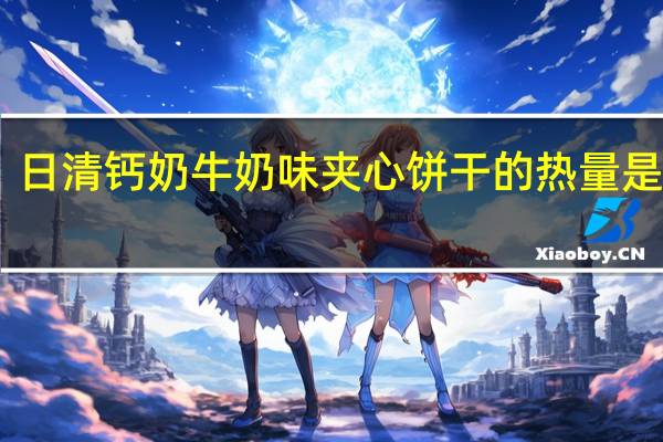 日清 钙奶牛奶味夹心饼干的热量是多少