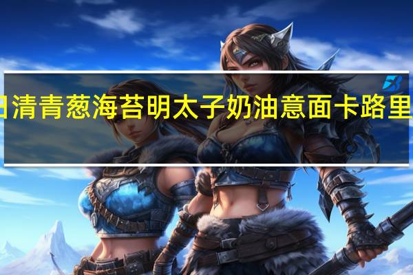 日清 青葱海苔明太子奶油意面卡路里是多少