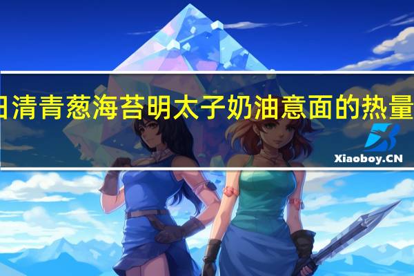 日清 青葱海苔明太子奶油意面的热量是多少
