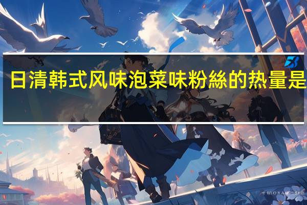 日清 韩式风味泡菜味粉絲的热量是多少