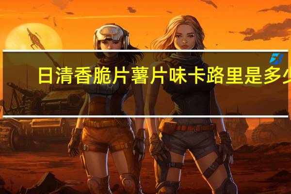 日清 香脆片薯片味卡路里是多少