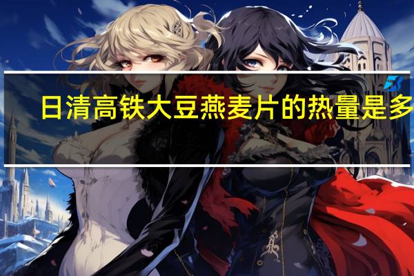 日清 高铁大豆燕麦片的热量是多少