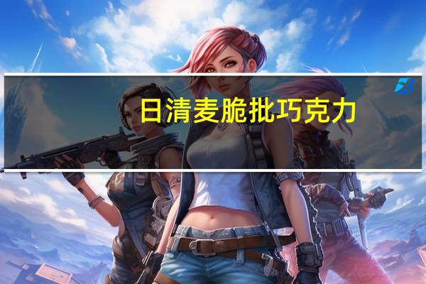 日清 麦脆批巧克力(牛奶原味)卡路里是多少
