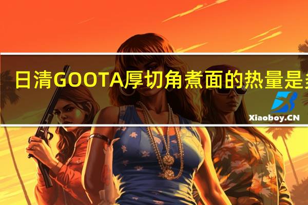 日清 GOOTA厚切角煮面的热量是多少