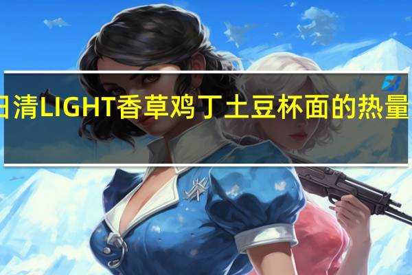 日清 LIGHT香草鸡丁土豆杯面的热量是多少