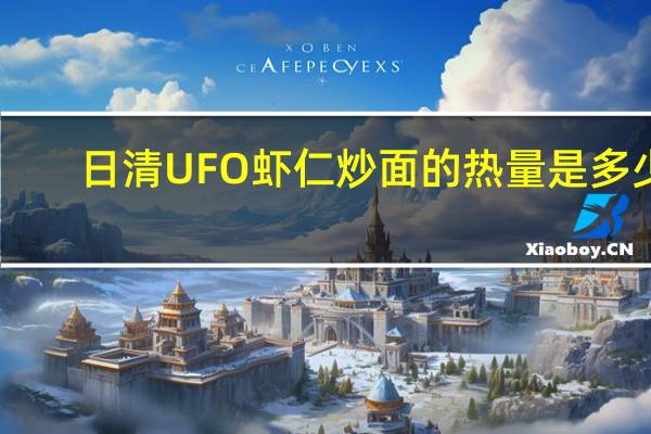 日清 UFO虾仁炒面的热量是多少