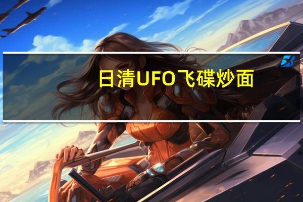 日清 UFO飞碟炒面(鱼香肉丝风味)卡路里是多少