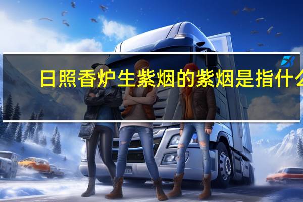 日照香炉生紫烟的紫烟是指什么