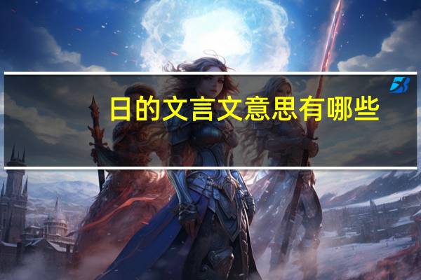 日的文言文意思有哪些（日的文言文意思）