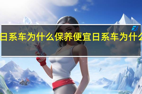 日系车为什么保养便宜 日系车为什么保养