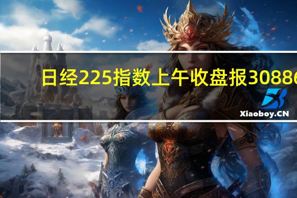 日经225指数上午收盘报30886.51点涨幅1.18%