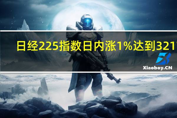 日经225指数日内涨1%达到32178.20点日本东证指数日内涨1%达到2346.83点