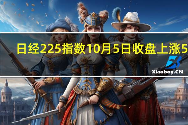 日经225指数10月5日（周四）收盘上涨517.00点涨幅1.69%报31052.50点