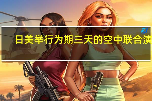 日美举行为期三天的空中联合演习