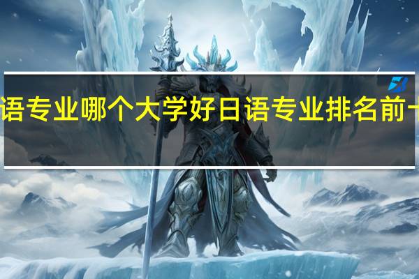 日语专业哪个大学好 日语专业排名前十的大学