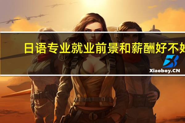 日语专业就业前景和薪酬好不好